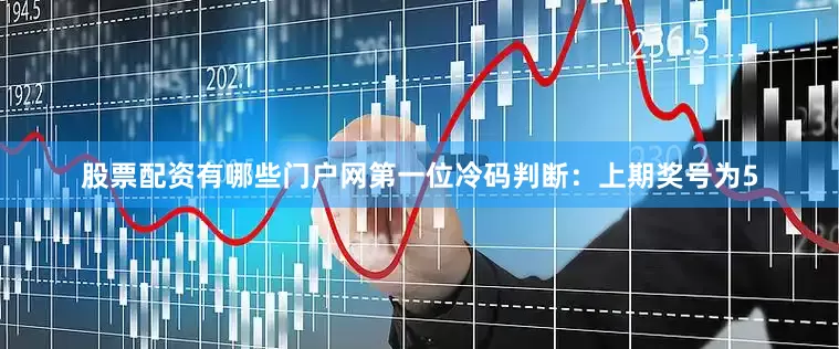 股票配资有哪些门户网　　第一位冷码判断：上期奖号为5