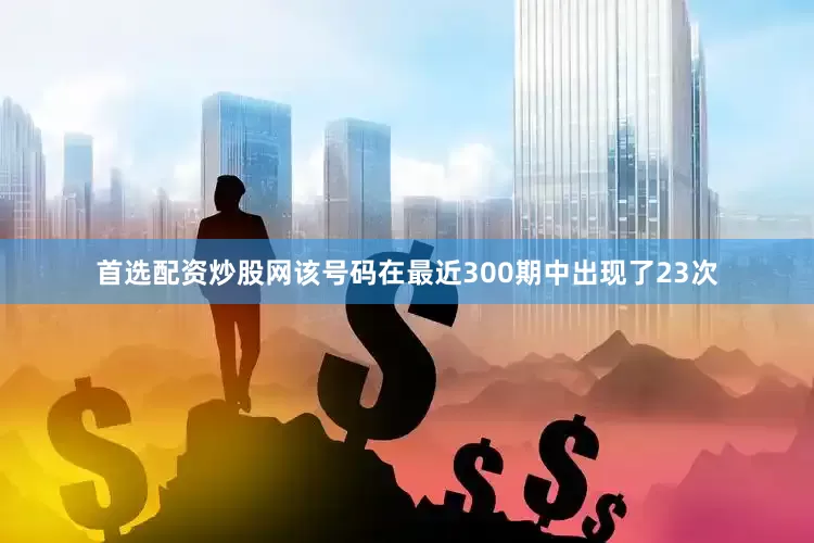 首选配资炒股网该号码在最近300期中出现了23次