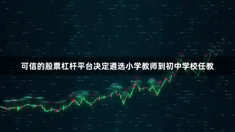 可信的股票杠杆平台决定遴选小学教师到初中学校任教