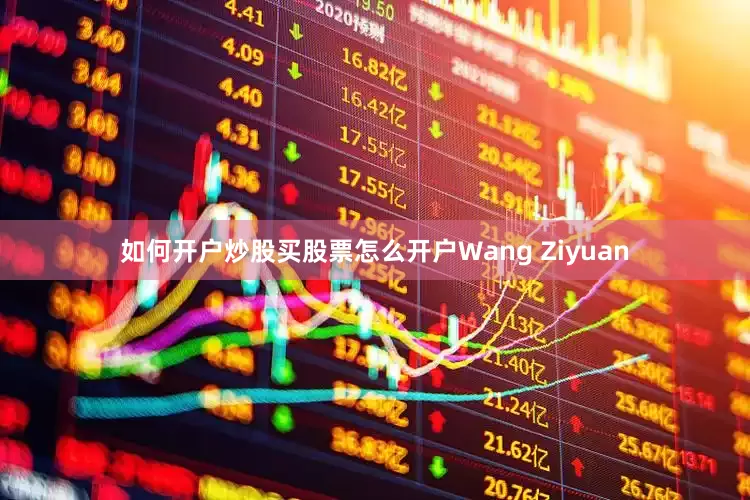 如何开户炒股买股票怎么开户Wang Ziyuan