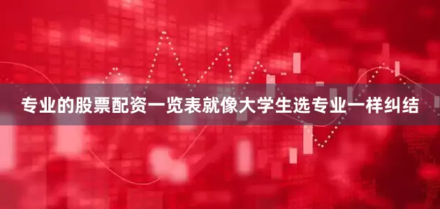 专业的股票配资一览表就像大学生选专业一样纠结
