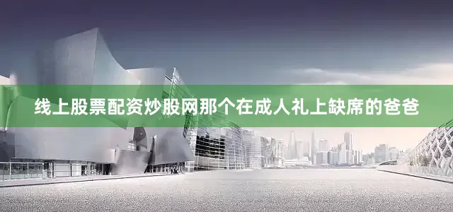 线上股票配资炒股网那个在成人礼上缺席的爸爸