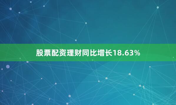 股票配资理财同比增长18.63%