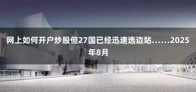 网上如何开户炒股但27国已经迅速选边站……2025年8月