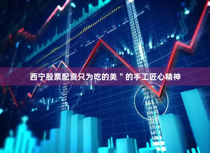 西宁股票配资只为吃的美＂的手工匠心精神