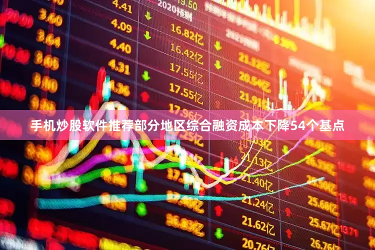 手机炒股软件推荐部分地区综合融资成本下降54个基点