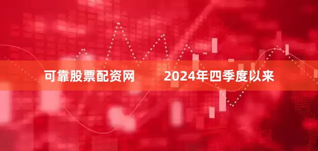 可靠股票配资网        2024年四季度以来