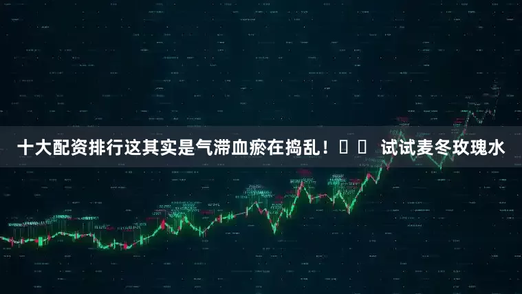 十大配资排行这其实是气滞血瘀在捣乱！☘️ 试试麦冬玫瑰水
