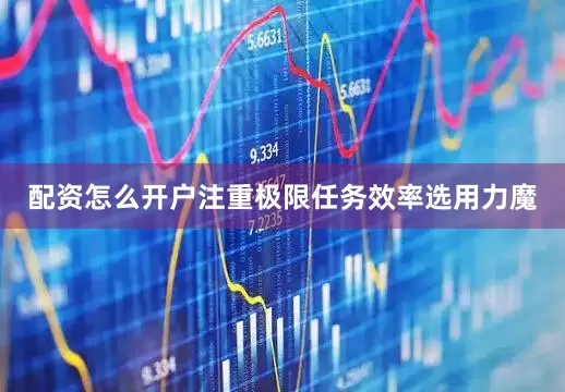 配资怎么开户注重极限任务效率选用力魔