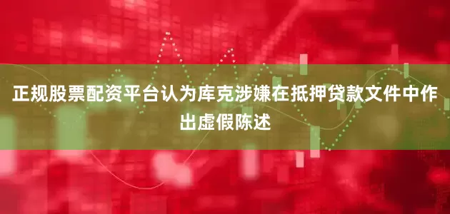 正规股票配资平台认为库克涉嫌在抵押贷款文件中作出虚假陈述
