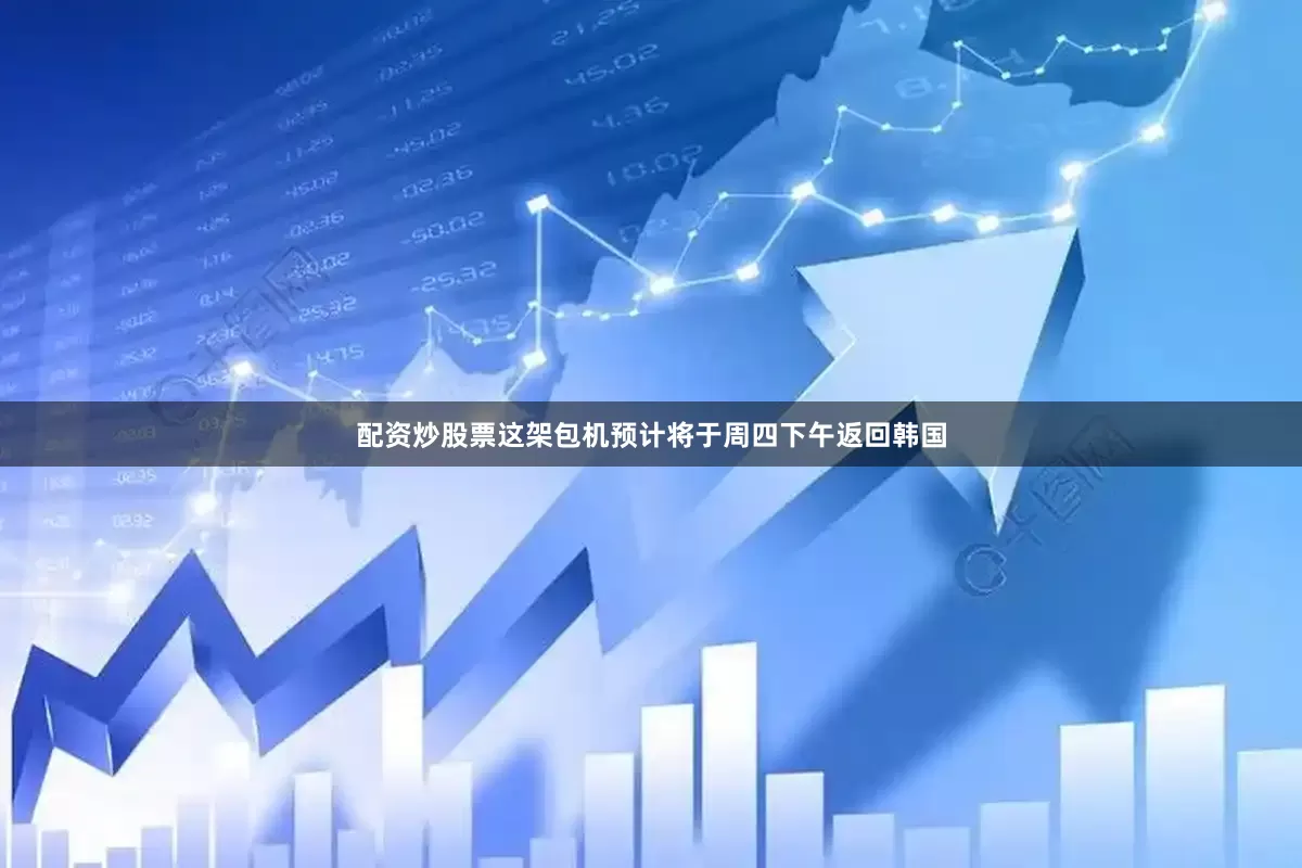 配资炒股票　　这架包机预计将于周四下午返回韩国