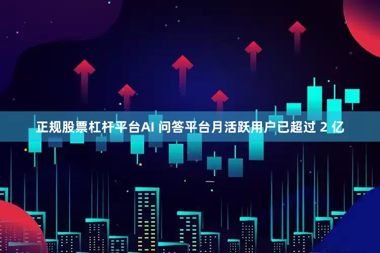 正规股票杠杆平台AI 问答平台月活跃用户已超过 2 亿