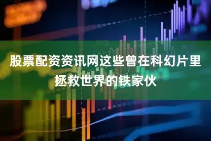 股票配资资讯网这些曾在科幻片里拯救世界的铁家伙