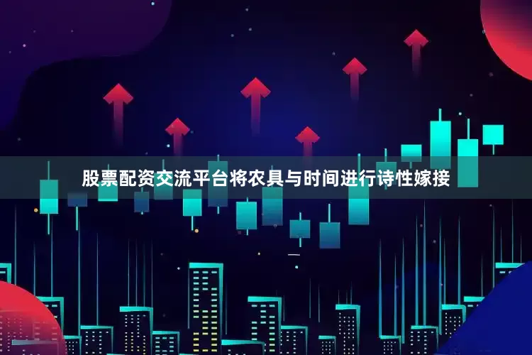股票配资交流平台将农具与时间进行诗性嫁接