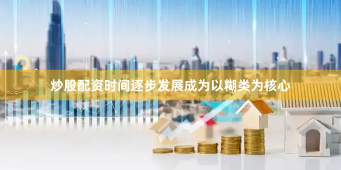 炒股配资时间逐步发展成为以糊类为核心