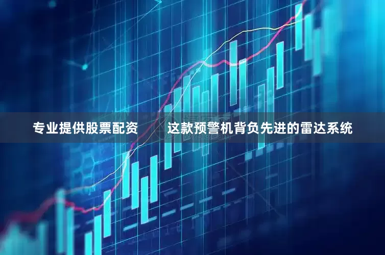 专业提供股票配资        这款预警机背负先进的雷达系统