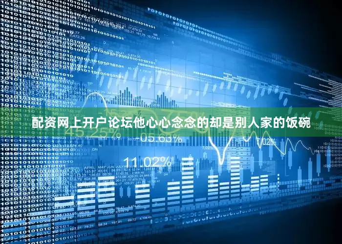 配资网上开户论坛他心心念念的却是别人家的饭碗