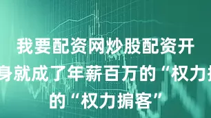 我要配资网炒股配资开户转身就成了年薪百万的“权力掮客”