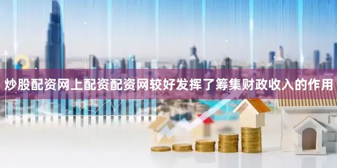 炒股配资网上配资配资网较好发挥了筹集财政收入的作用