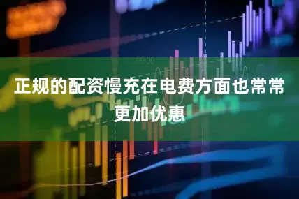 正规的配资慢充在电费方面也常常更加优惠
