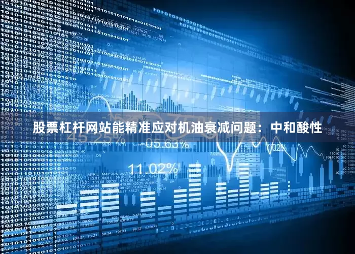 股票杠杆网站能精准应对机油衰减问题：中和酸性