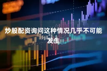 炒股配资询问这种情况几乎不可能发生