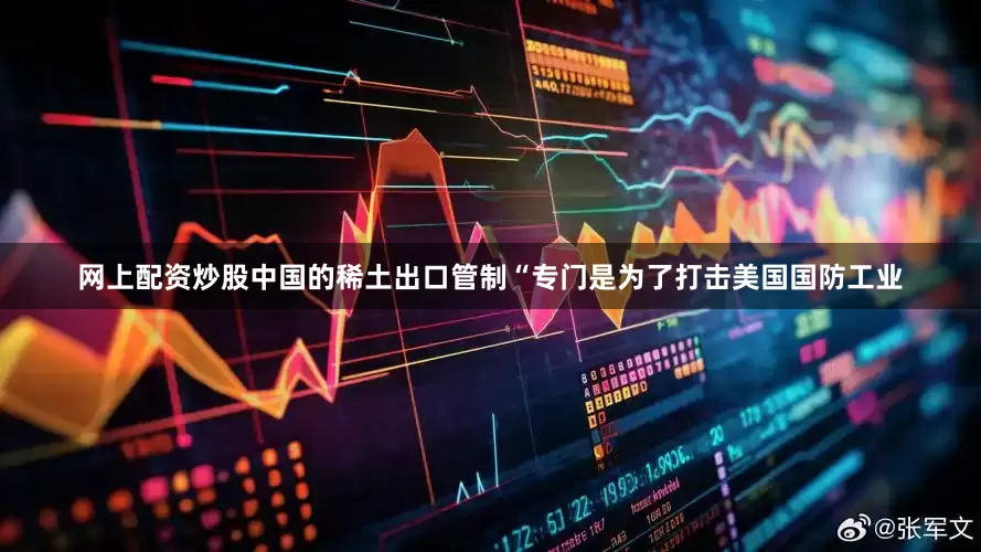 网上配资炒股中国的稀土出口管制“专门是为了打击美国国防工业