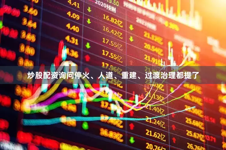 炒股配资询问停火、人道、重建、过渡治理都提了
