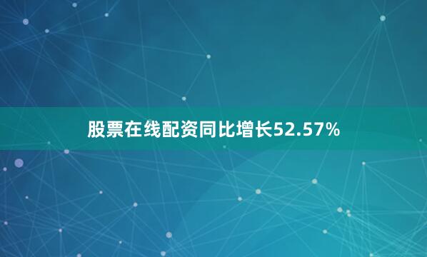 股票在线配资同比增长52.57%