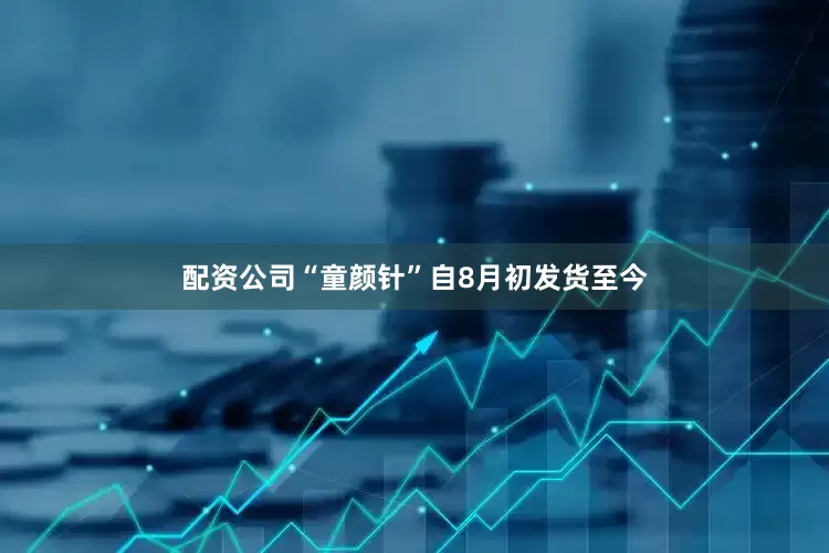 配资公司“童颜针”自8月初发货至今