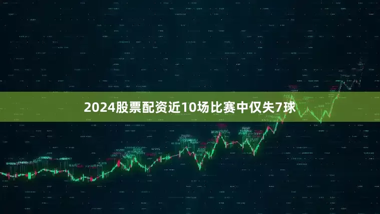 2024股票配资近10场比赛中仅失7球