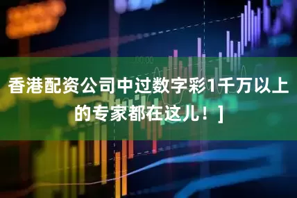 香港配资公司中过数字彩1千万以上的专家都在这儿！]